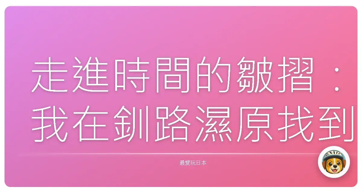 走進時間的皺摺：我在釧路濕原找到的寧靜