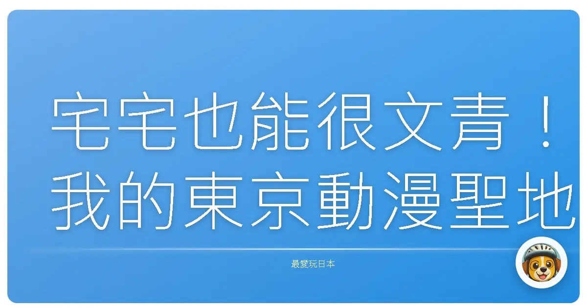 宅宅也能很文青！我的東京動漫聖地巡禮暖心之旅