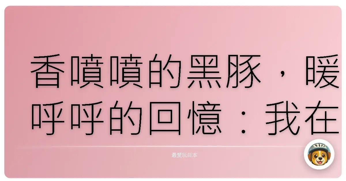 香噴噴的黑豚,暖呼呼的回憶:我在鹿兒島的味蕾旅行