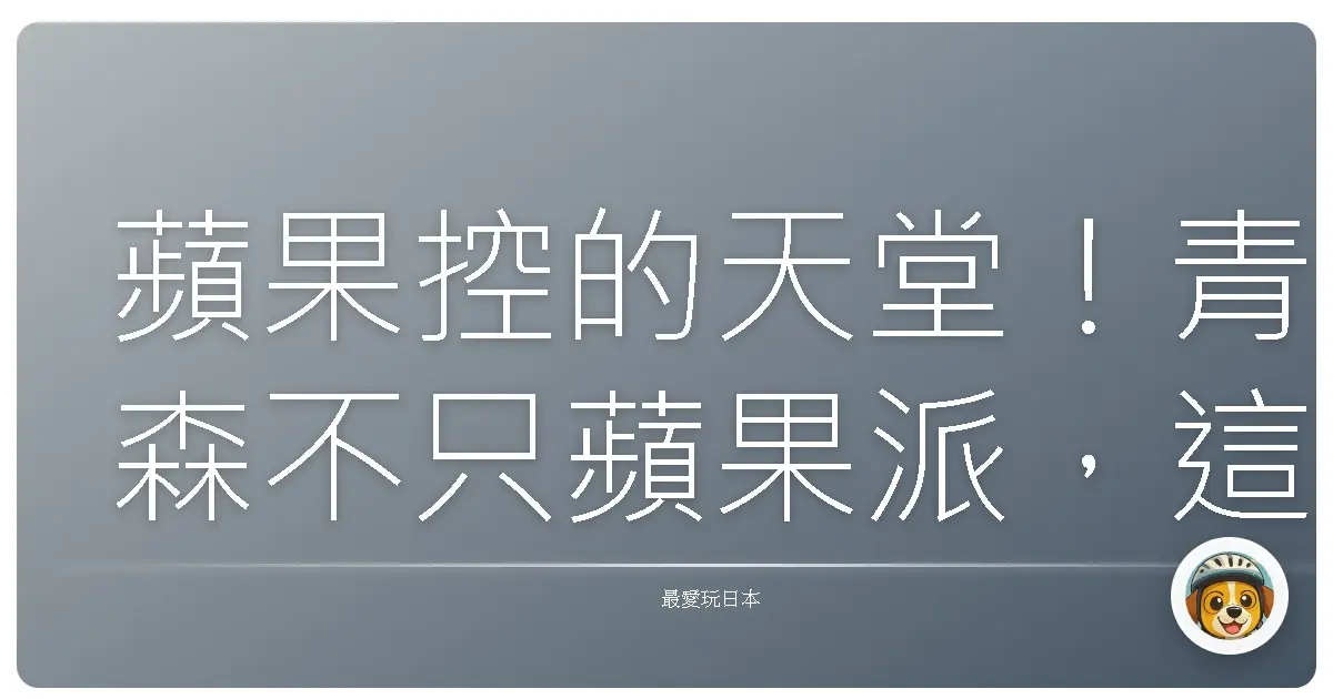 蘋果控的天堂！青森不只蘋果派，這些景點美到讓你懷疑人生