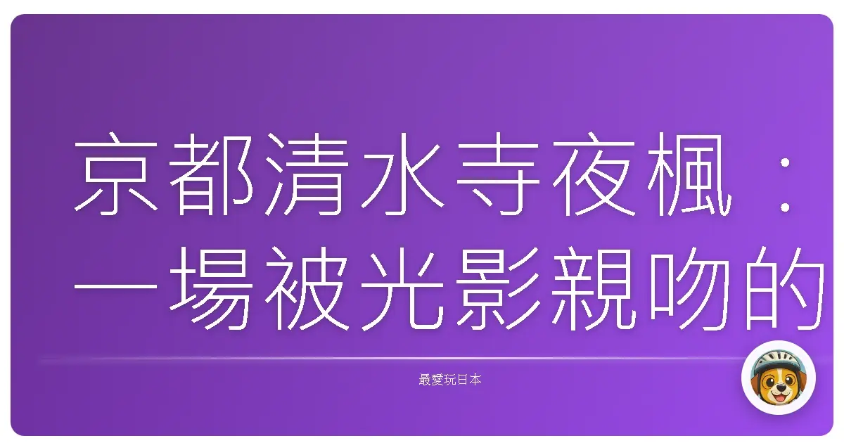 京都清水寺夜楓:一場被光影親吻的紅色夢境