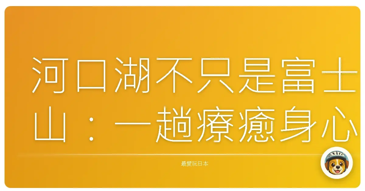 河口湖不只是富士山：一趟療癒身心的湖光山色之旅