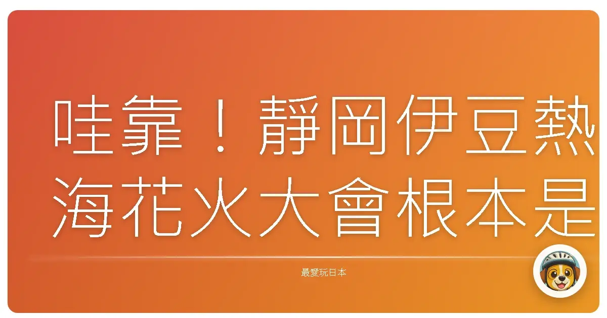 哇靠!靜岡伊豆熱海花火大會根本是仙境吧!美到我直接原地戀愛!