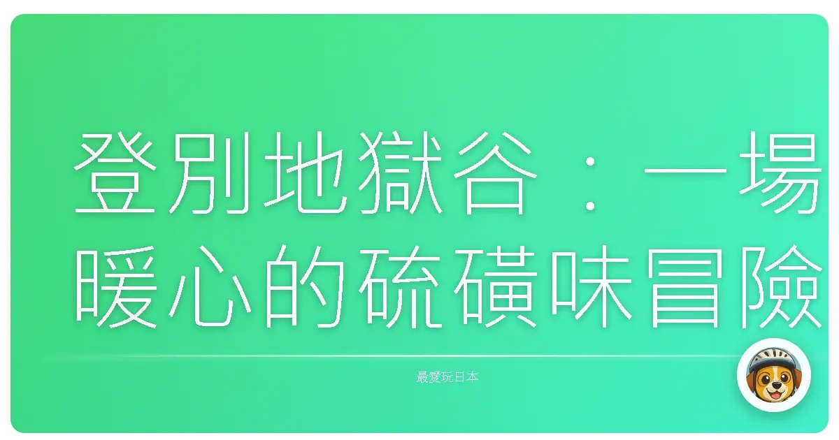 登別地獄谷：一場暖心的硫磺味冒險