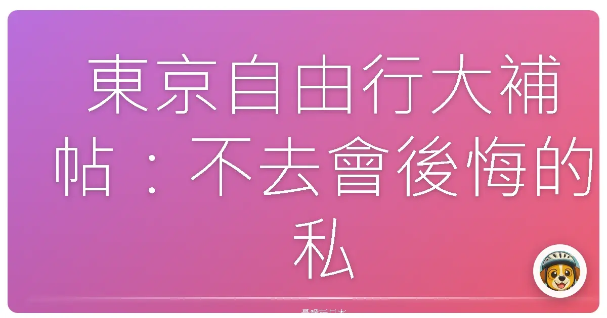 東京自由行大補帖：不去會後悔的私藏景點，保證妳少女心爆發！