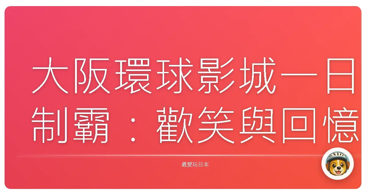 大阪環球影城一日制霸：歡笑與回憶滿載的奇幻旅程