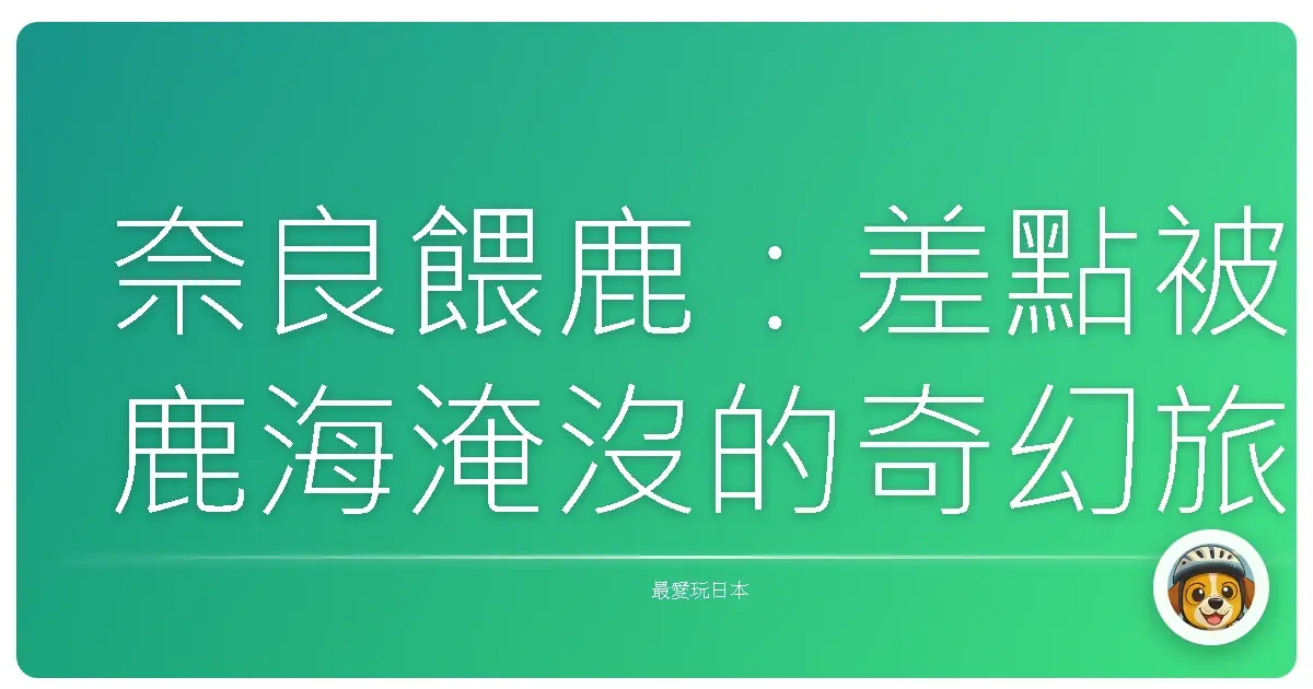 奈良餵鹿：差點被鹿海淹沒的奇幻旅程！