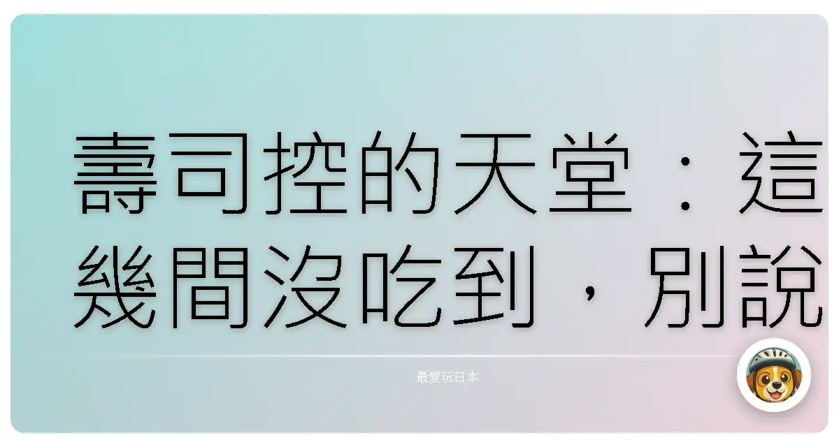 壽司控的天堂:這幾間沒吃到,別說你懂日本壽司!