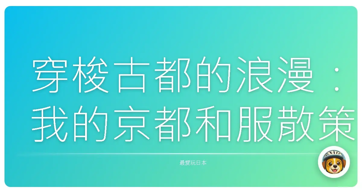 穿梭古都的浪漫：我的京都和服散策與攝影地圖
