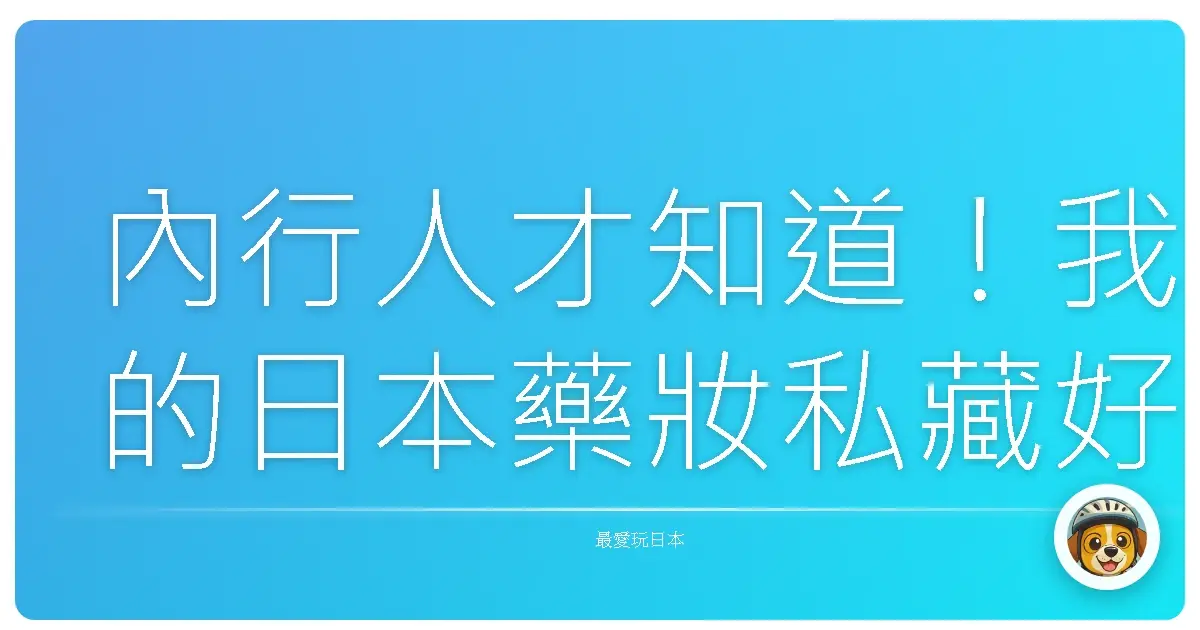 內行人才知道！我的日本藥妝私藏好貨，保證妳們買到剁手手！