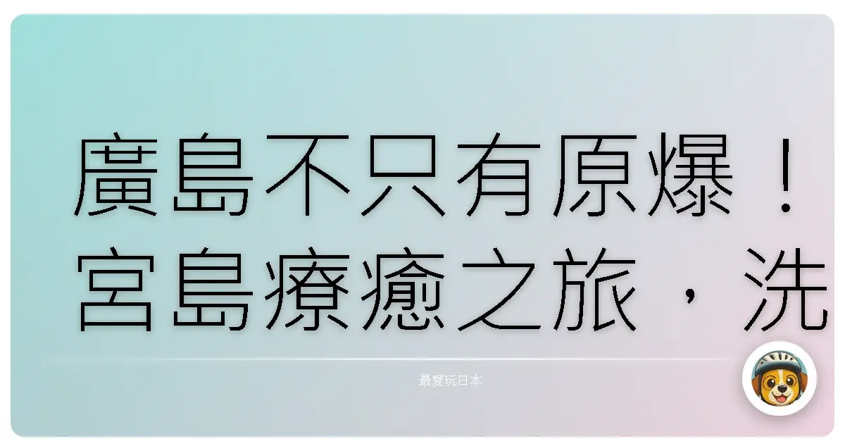 廣島不只有原爆！宮島療癒之旅，洗滌心靈的感動