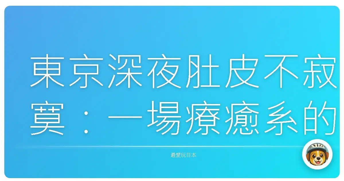 東京深夜肚皮不寂寞：一場療癒系的美食探險