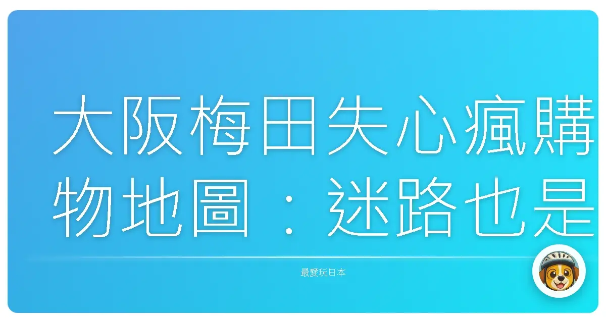 大阪梅田失心瘋購物地圖：迷路也是一種浪漫！