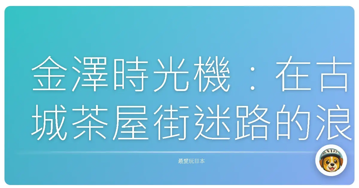 金澤時光機：在古城茶屋街迷路的浪漫