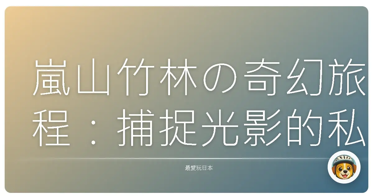 嵐山竹林の奇幻旅程：捕捉光影的私藏絕景