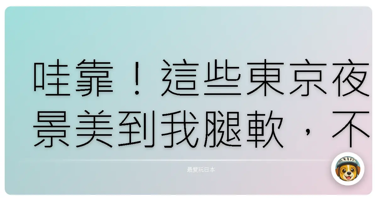 哇靠！這些東京夜景美到我腿軟，不看會後悔一輩子啦！