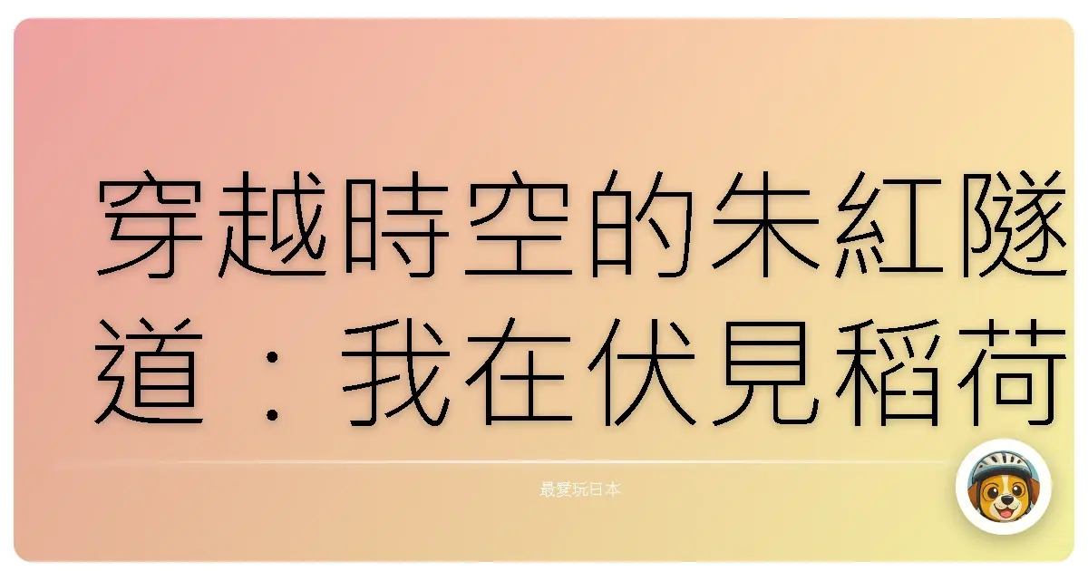 穿越時空的朱紅隧道：我在伏見稻荷大社的奇幻旅程