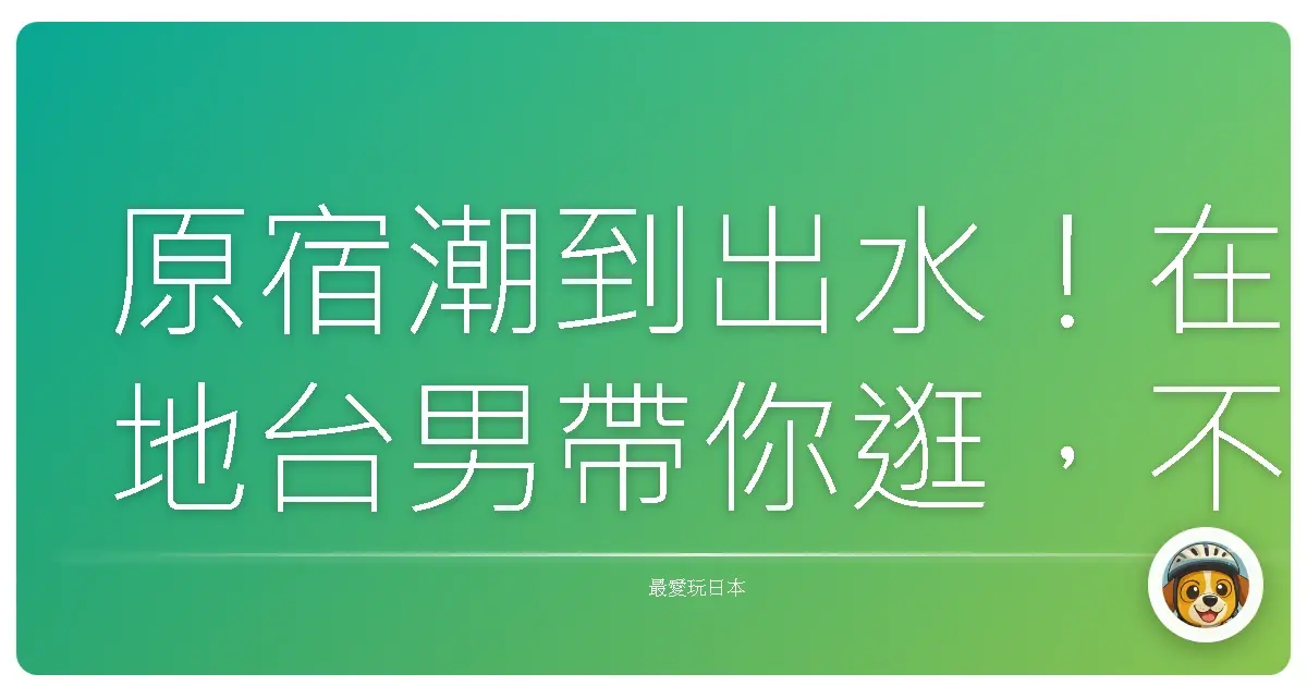 原宿潮到出水！在地台男帶你逛，不踩雷血拼全攻略