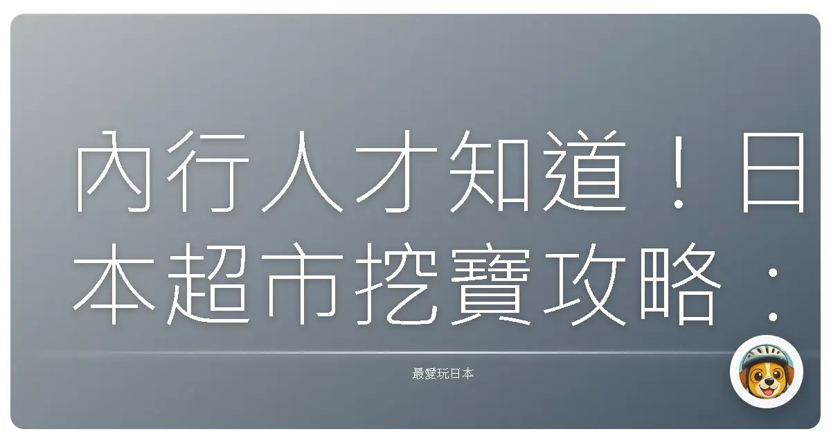 內行人才知道！日本超市挖寶攻略：這些伴手禮買到賺到！