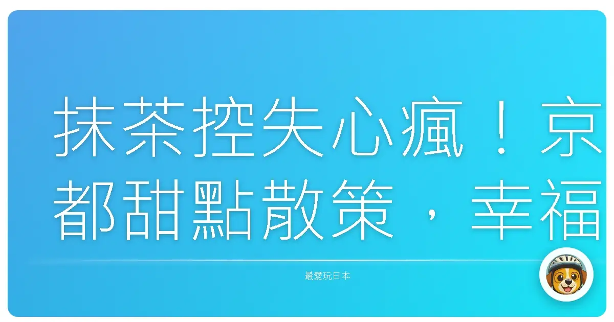 抹茶控失心瘋！京都甜點散策，幸福到原地融化