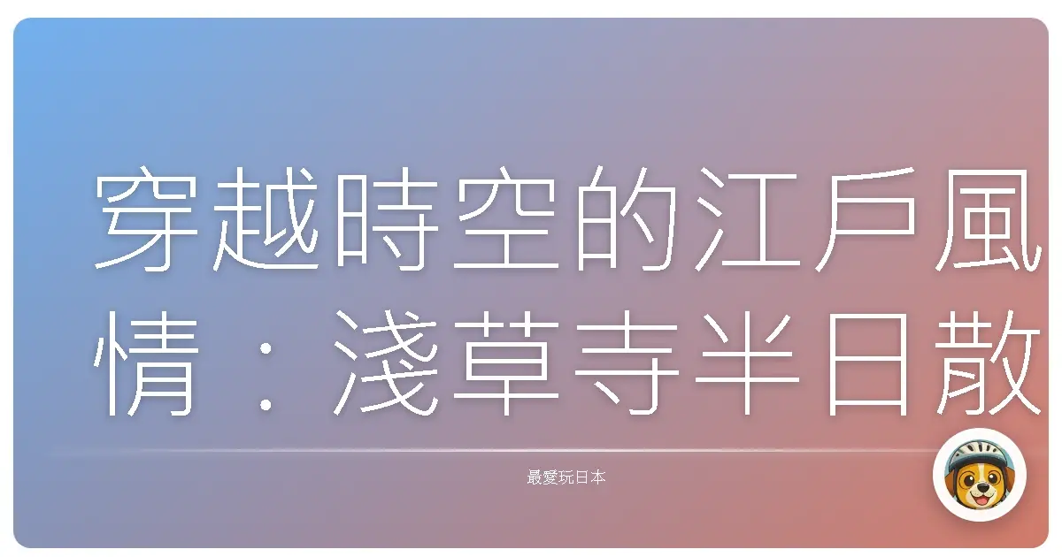 穿越時空的江戶風情：淺草寺半日散策，感受東京的暖暖舊時光