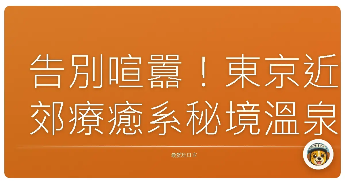 告別喧囂！東京近郊療癒系秘境溫泉，泡湯放空的私藏名單
