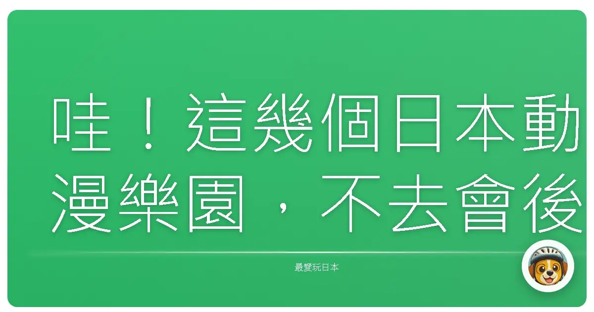 哇！這幾個日本動漫樂園，不去會後悔一輩子啦！