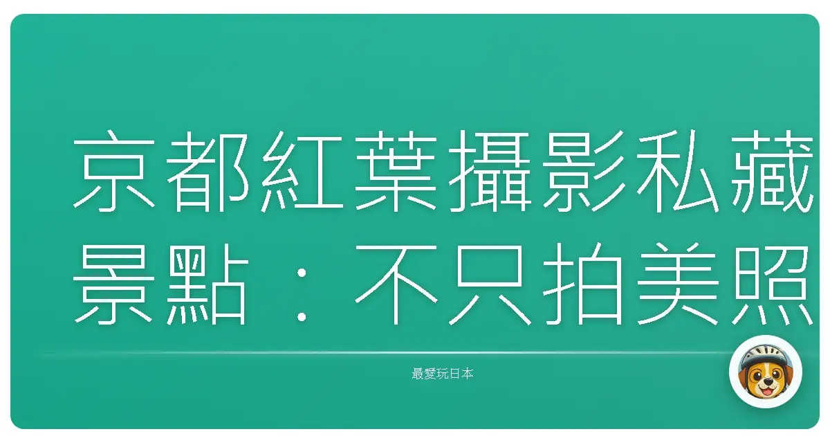京都紅葉攝影私藏景點：不只拍美照，更是收集暖心的回憶