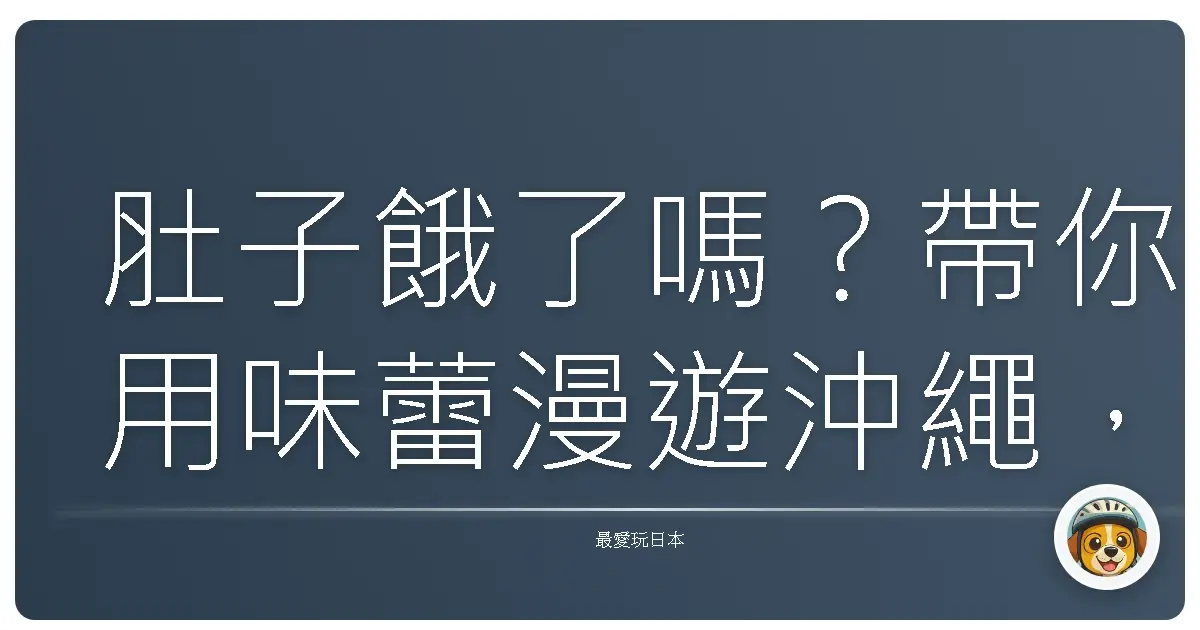 肚子餓了嗎？帶你用味蕾漫遊沖繩，在地美食吃到飽大攻略！