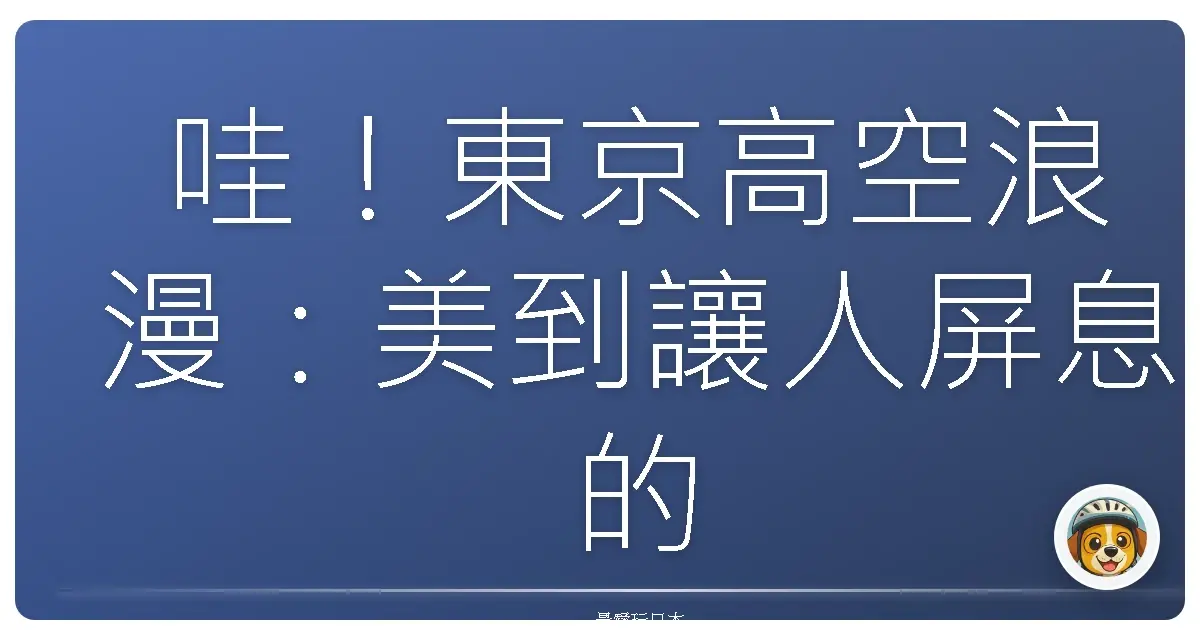 哇！東京高空浪漫：美到讓人屏息的觀景餐廳約會提案