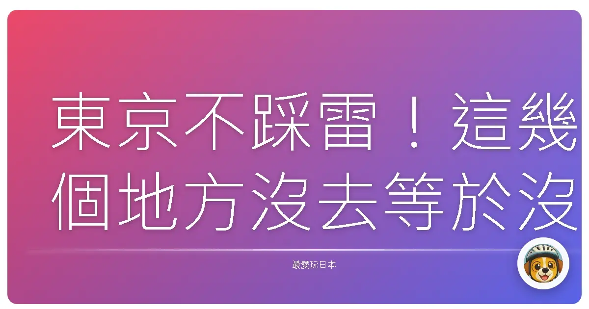 東京不踩雷！這幾個地方沒去等於沒來過，保證讓你愛上東京！