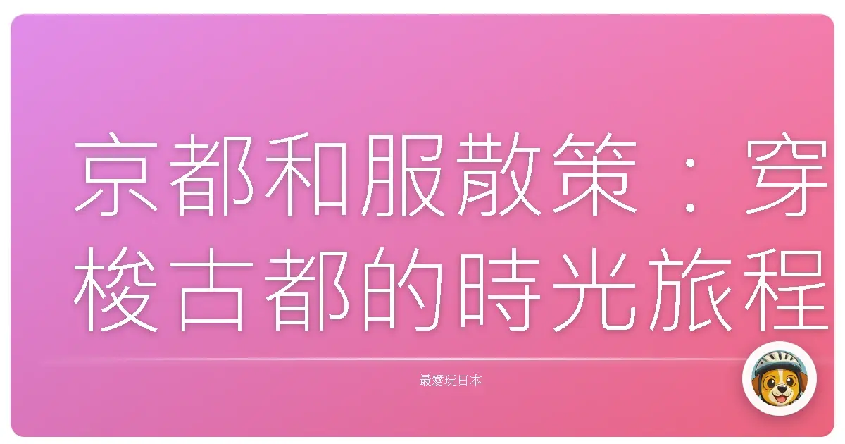 京都和服散策：穿梭古都的時光旅程
