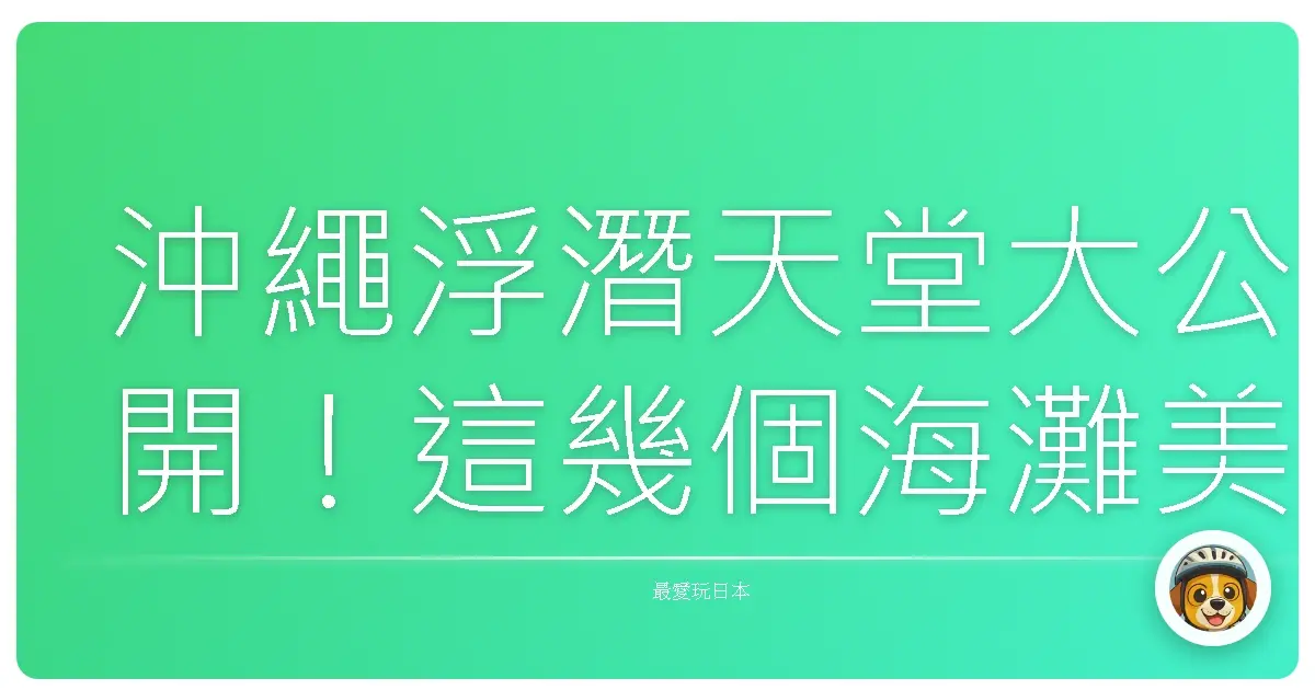 沖繩浮潛天堂大公開！這幾個海灘美到讓人想賴著不走