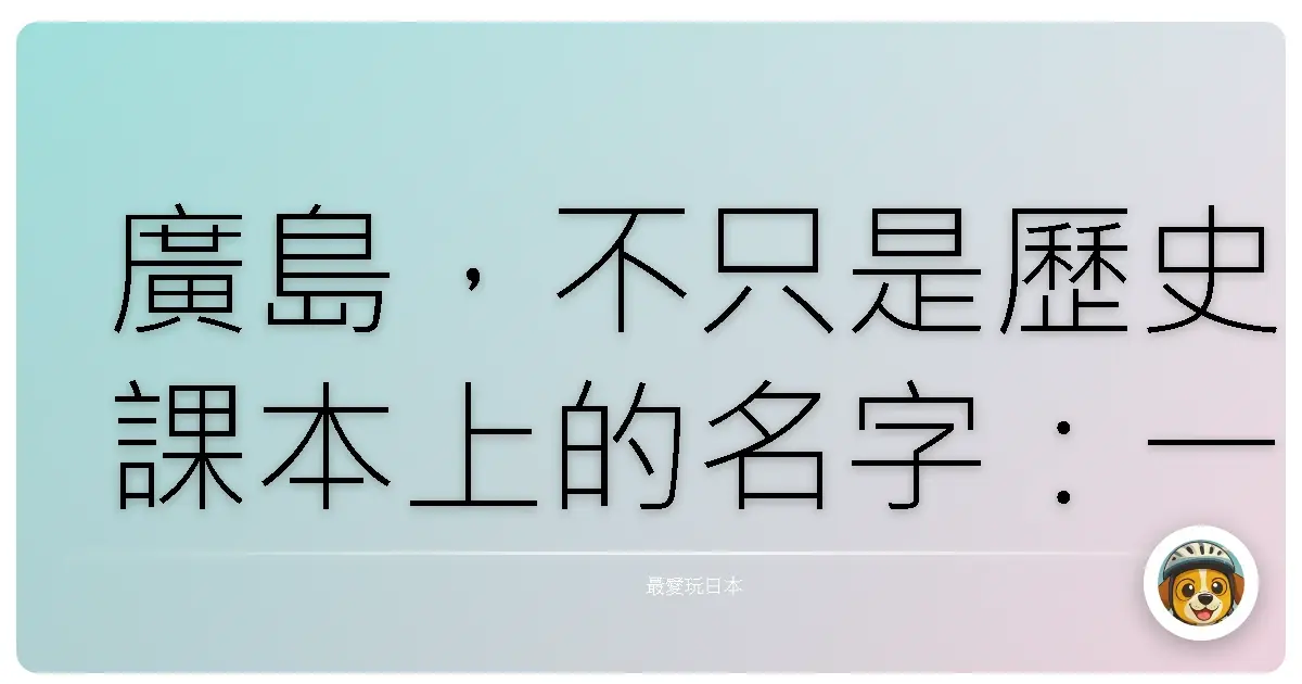 廣島，不只是歷史課本上的名字：一趟洗滌心靈的和平之旅