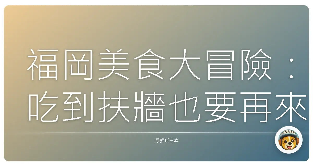 福岡美食大冒險：吃到扶牆也要再來的私藏清單