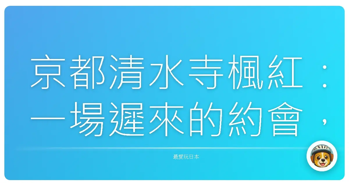 京都清水寺楓紅：一場遲來的約會，與漫天紅葉的重逢