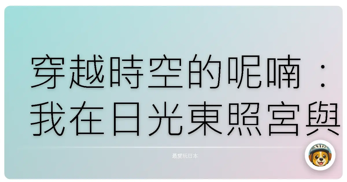 穿越時空的呢喃：我在日光東照宮與歷史對話