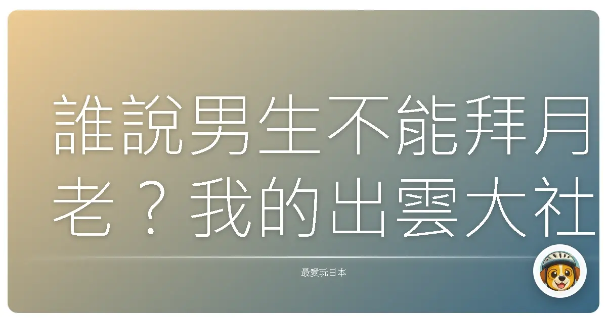誰說男生不能拜月老？我的出雲大社脫單之旅