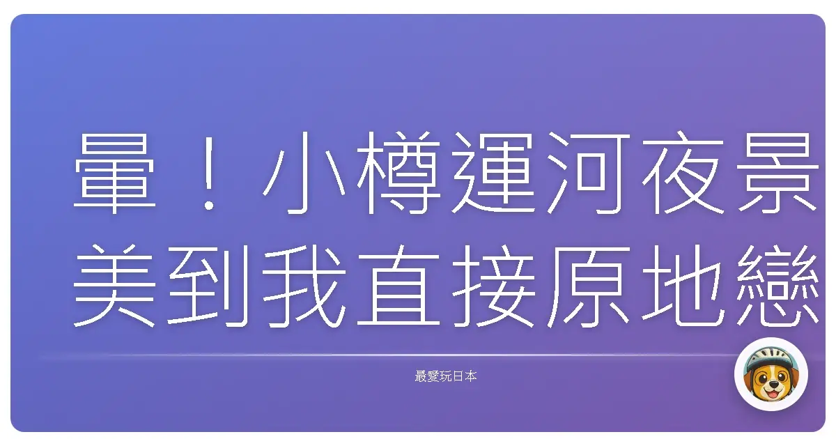 暈！小樽運河夜景美到我直接原地戀愛