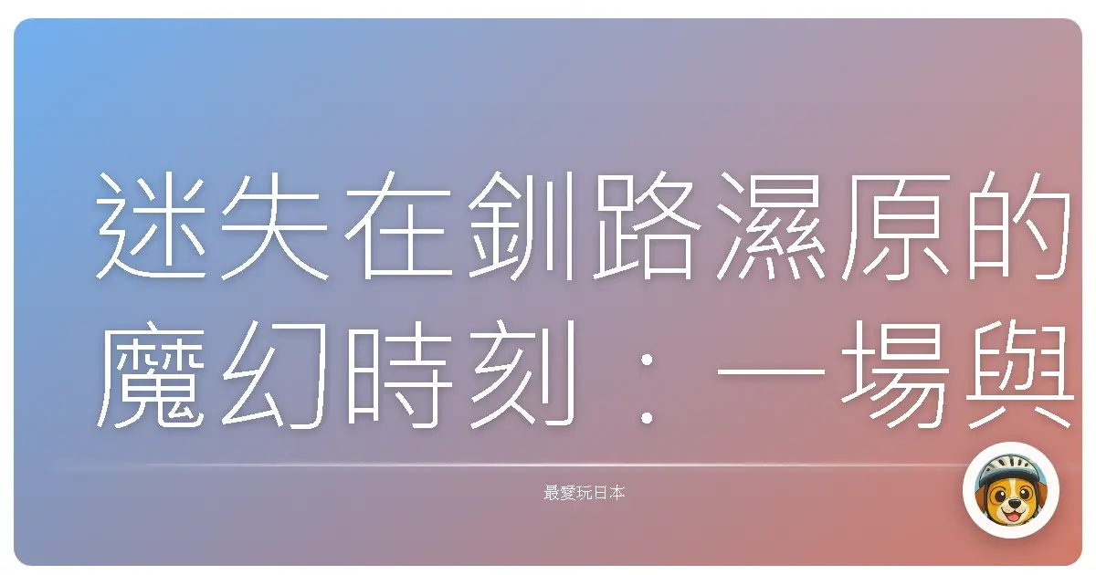 迷失在釧路濕原的魔幻時刻：一場與自己的對話