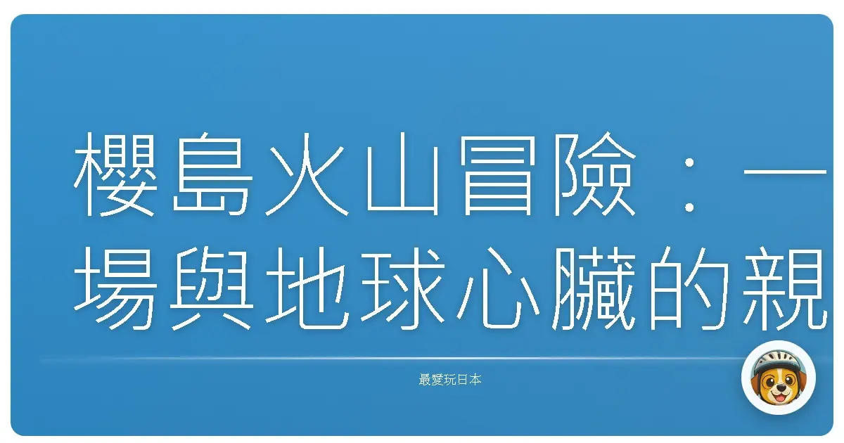 櫻島火山冒險：一場與地球心臟的親密對話