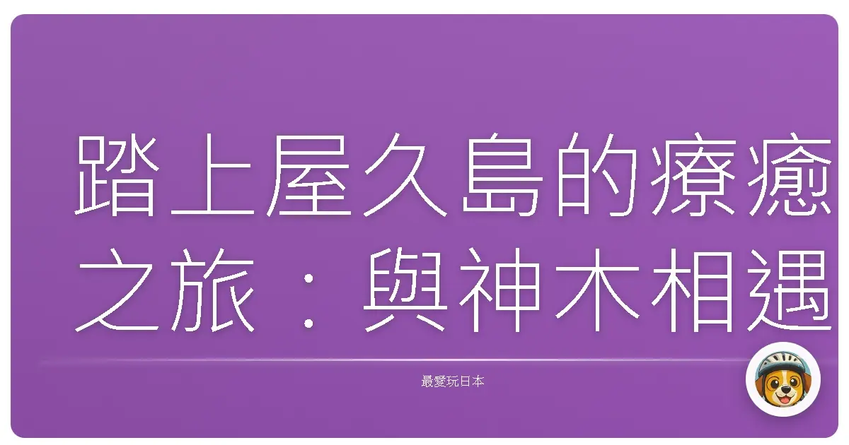 踏上屋久島的療癒之旅：與神木相遇的奇幻漂流