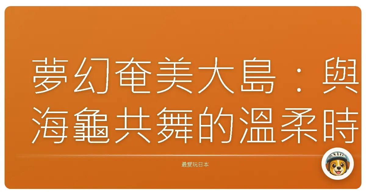 夢幻奄美大島：與海龜共舞的溫柔時光